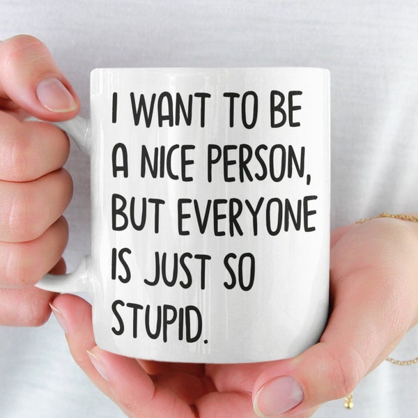 I Want To Be A Nice Person But Everyone Is Just So Stupid, Best Friend Mug, Funny Sarcastic Mug, Funny Birthday Mug, Coworker Gift, Gag Gift