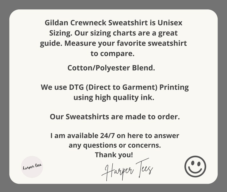 May include: Text on a white background explaining that Gildan crewneck sweatshirts are unisex and made to order. The text also states that the sweatshirts are made with a cotton/polyester blend and printed with high quality ink. The text ends with "Thank you!" and a smiley face.