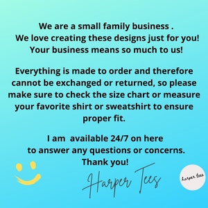 May include: A blue background with white text that reads "We are a small family business. We love creating these designs just for you! Your business means so much to us! Everything is made to order and therefore cannot be exchanged or returned, so please make sure to check the size chart or measure your favourite shirt or sweatshirt to ensure proper fit. I am available 24/7 on here to answer any questions or concerns. Thank you! Harper Tees harper tees". A yellow smiley face is in the bottom left corner.