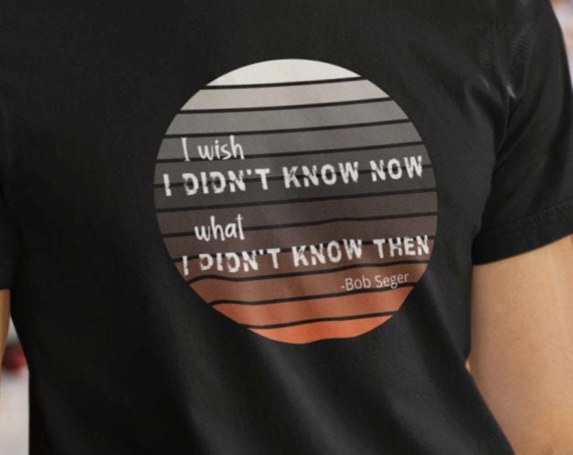 Discover I wish I didn't know now what I didn't know then.  Against the Wind shirt.  Bob Seger gift