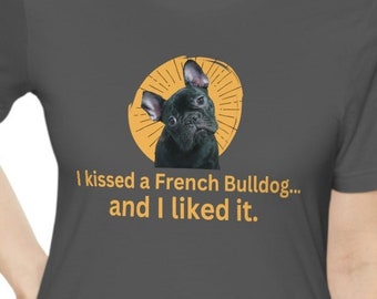 I kissed a French Bulldog... and I liked it.  French Bulldog owner.  Frenchy.  Unisex Jersey Short Sleeve Tee