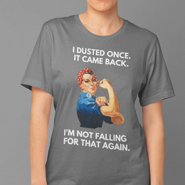 I dusted once.  It came back.  I'm not falling for that again.  Unisex Jersey Short Sleeve Tee