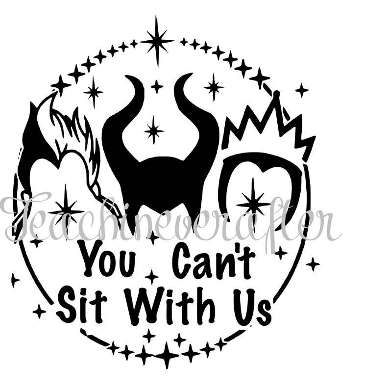 May include: Black and white silhouette design of three Disney villains, Maleficent, Evil Queen, and Cruella de Vil, with a circle of stars around them and the text "You Can't Sit With Us".