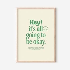 May include: A motivational poster with a green background and white text that reads "Hey! It's all going to be okay."  The poster also includes a green smiley face and a smaller text block that reads "No matter what happens, or how bad it seems today, life goes on and it will get better tomorrow."