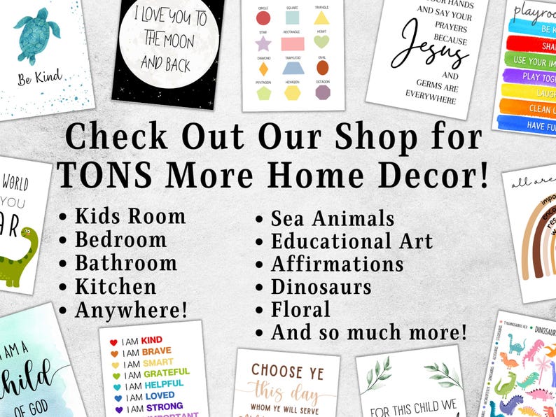 May include: A promotional graphic featuring a central text block that reads Check Out Our Shop for TONS More Home Decor followed by a list of categories including Kids Room, Bathroom, and Dinosaurs, surrounded by various colorful wall art prints.