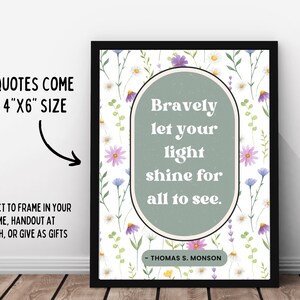 May include: A printable quote poster with a floral background. The quote reads "Bravely let your light shine for all to see." - Thomas S. Monson. The poster is 4 inches by 6 inches.