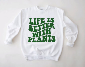 Life Is Better With Plants Sweatshirt / Plant Lover / Plant Parent / Plant Gift / Plant Sweatshirt / Plant Lady