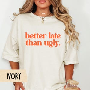 Better Late Than Ugly Shirt, Comfort Colors Funny Graphic Tee, Sassy College Girl Oversized Tee, Trendy Quote Shirt for Women, Beauty Shirt