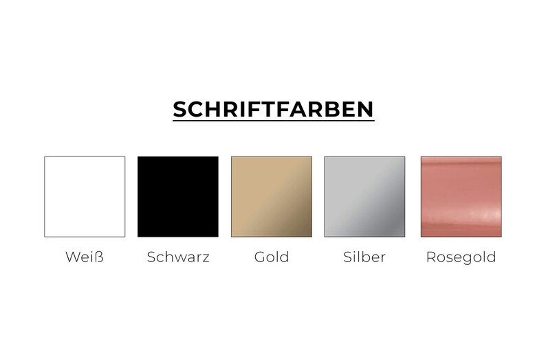 May include: Five color swatches showing different font colors: white, black, gold, silver, and rose gold. The text "SCHRIFTFARBEN" is above the swatches.