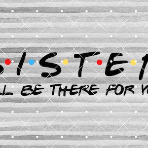 May include: Black and white graphic with the word "SISTER" in a stylized font with colorful dots between each letter. The text "I'LL BE THERE FOR YOU" is below the word "SISTER".