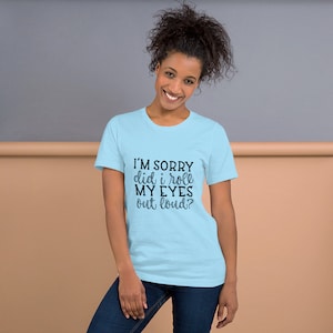 I&#39;m sorry did I roll my eyes out loud? t-shirt, Sarcastic t-shirt, funny t-shirt
