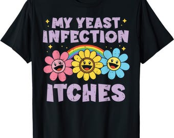 My Yeast Infection Itches Funny Joke Humor Rude T Shirt