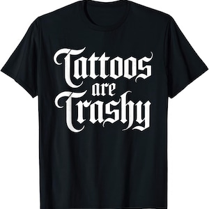 Tattoo&#39;s Are Trashy Funny T Shirt