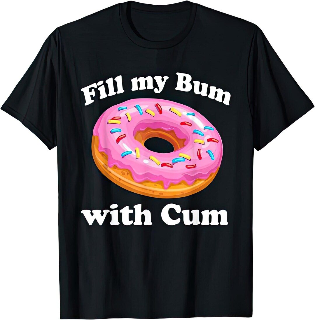 Fill My Bum With Cum T Shirt Etsy Fill My Bum With Cum T Shirt Etsy