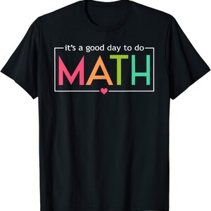May include: Black t-shirt featuring the phrase "it's a good day to do MATH" in a white rectangle. The word MATH is in pink, orange, green, and teal. A small pink heart is below the word MATH.