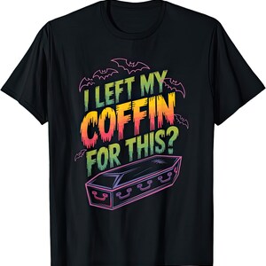I Left My Coffin For This? Halloween Horror T Shirt