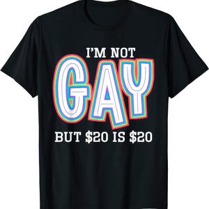 I&#39;m Not Gay But 20 Dollars Is 20 Dollars T Shirt