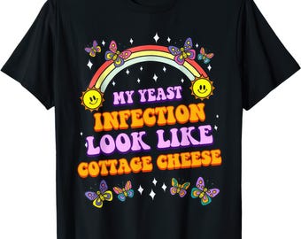 My Yeast Infection Look Like Cottage Cheese Funny Joke Humor Rude T Shirt