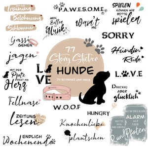 May include: A set of 77 dog-themed stickers in black and white. The stickers feature various dog-related phrases and images, including "P.A.W.E.S.O.M.E", "W.O.O.F", "Hungry", "Love", "Jagen", "Training", "Belohnung", "Schlawiner", "Gassi Gehen", "Mit der Pfote Direkt ins Herz", "Fellnase", "Zeitung Lesen", "Endlich Wochenende", "H&uuml;ndin", "R&uuml;de", "Dreckig Aber Gl&uuml;cklich", "Kuscheliger Alarm", "Heute Mal Die Gross", "Auf Vier", "Rund Pfoten", "Knochenliebe", "Plantschen", "Spielen K&ouml;nnen Wir Bitte Spielen", "Sorry".