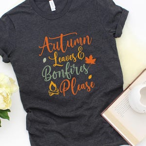 Autumn Leaves and Bonfires Please Shirt | Fall Lover Tee | Autumn Graphic Shirt | Cute Fall Shirt | Pumpkin Season Shirt | Thanksgiving Tee