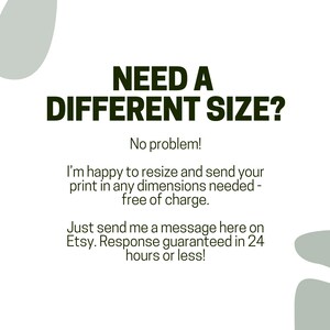 May include: Text on a white background with green accents. The text reads "NEED A DIFFERENT SIZE? No problem! I'm happy to resize and send your print in any dimensions needed - free of charge. Just send me a message here on Etsy. Response guaranteed in 24 hours or less!"