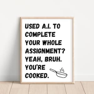 May include: A white framed print with black text that reads "USED A.I. TO COMPLETE YOUR WHOLE ASSIGNMENT? YEAH, BRUH. YOU'RE COOKED."  A black and white illustration of a frying pan with steam coming out of it is below the text.