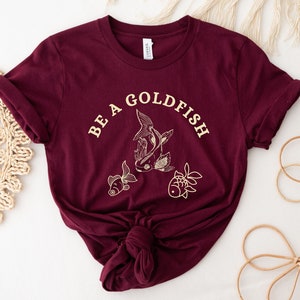 Be A Goldfish, Goldfish Shirt, Gift For Goldfish Lovers, Soft Comfy Unisex Maroon Crewneck Short Sleeve, Inspirational Tee For Men And Women