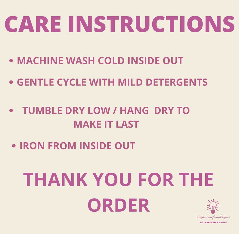 May include: Pink and white care instructions for a garment. The instructions include machine wash cold inside out, gentle cycle with mild detergents, tumble dry low or hang dry to make it last, and iron from inside out. The text also includes "Thank you for the order" and a lightbulb graphic with the text "Inspiremefundesigns Be Inspired & Smile".