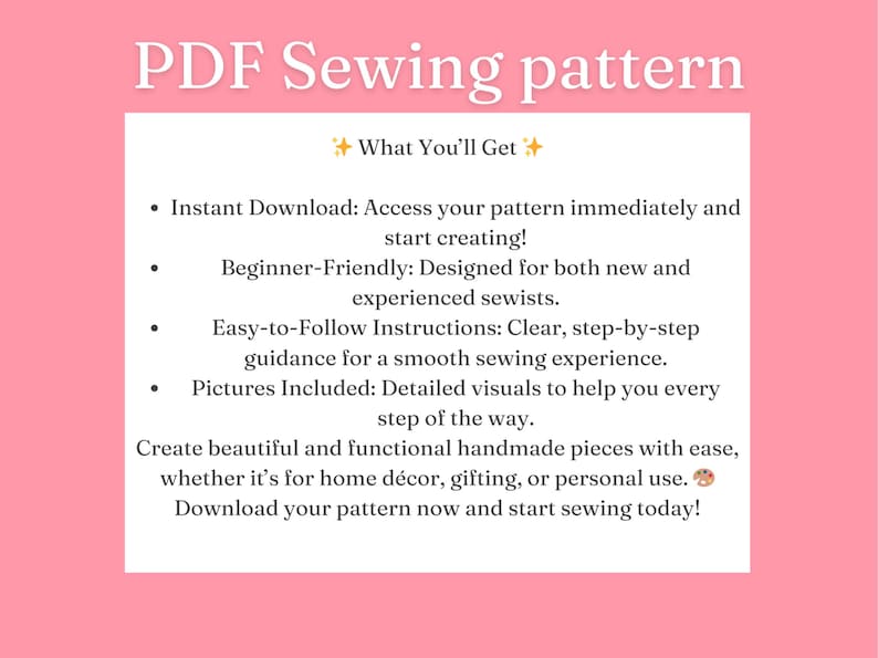 May include: A pink background with white text describing the features of a PDF sewing pattern. The text includes "Instant Download", "Beginner-Friendly", "Easy-to-Follow Instructions", and "Pictures Included".