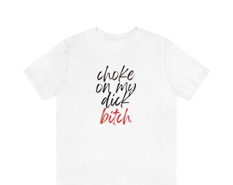 Choke On My Dick Bitch Naughty Tshirt, Funny Shirt, Boyfriend Shirt, Best Friend Gift, Sexy Gift For Him, Gift For Her, BDSM, Kinky Gift