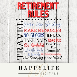 May include: A white wood background with black text that reads "Retirement Rules" and a list of rules for retirement, including "Wake Up Smiling", "Make Memories", "No Clocks Relax", "Take Naps Have Fun", "Be Grateful Take Time For Yourself", "Cherish Family & Friends Try Something New", and "Live Everyday to the fullest". Below the list of rules is the text "Happy Life Digitals".