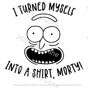 I Turned Myself Into A Shirt, Morty! SVG/PNG/JPG File Printable Download Cricut Silhouette