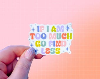 If I Am Too Much Go Find Less Sticker | mental health awareness | acceptance | affirmation | neurodivergent | chronic illness | disability