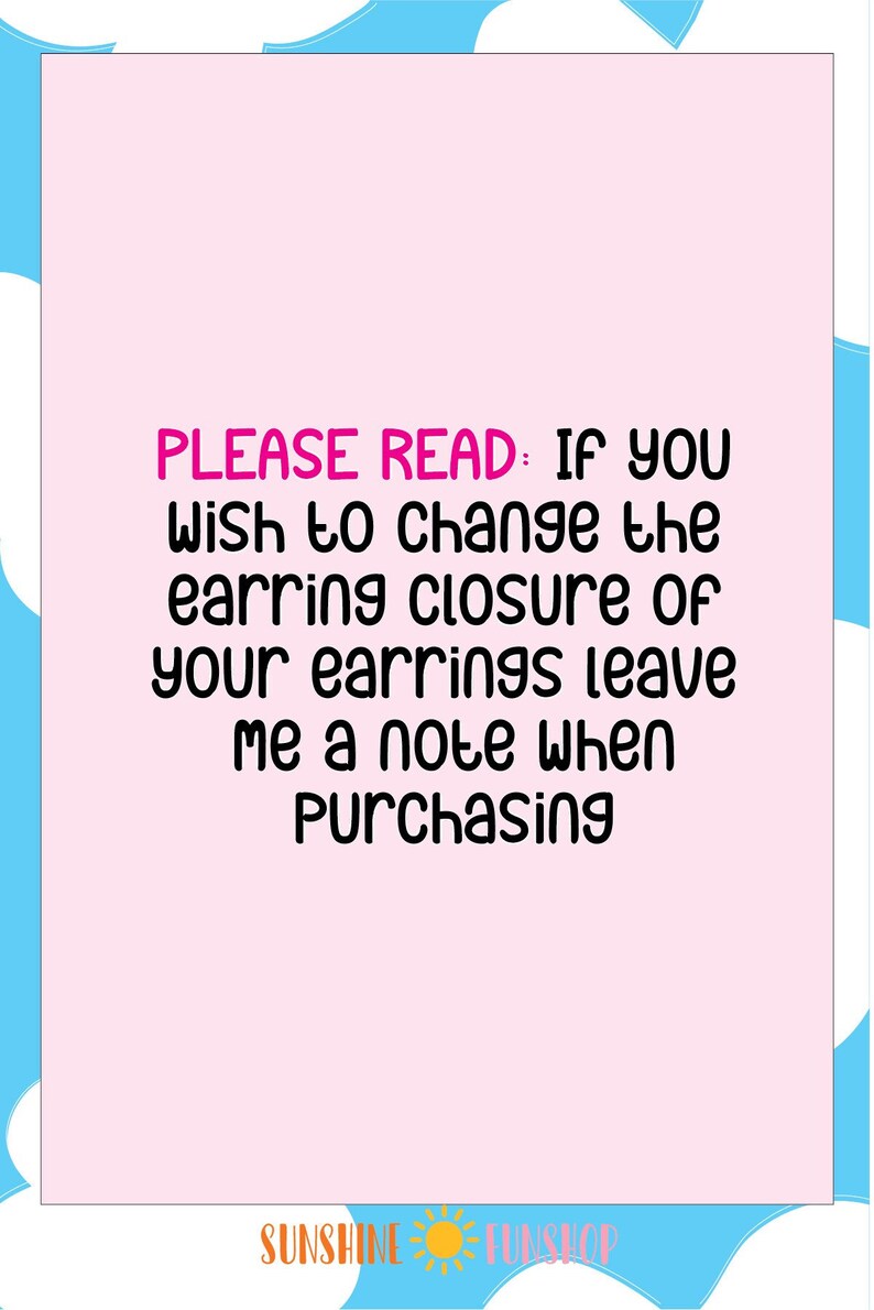 May include: Pink and blue background with a white text box. The text box says "PLEASE READ: IF YOU Wish to change the earring closure of your earrings leave me a note when Purchasing". The text box is below a white cloud and above a yellow sun with the text "SUNSHINE FUNSHOP".