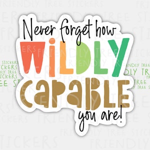 May include: A sticker with the text "Never forget how WILDLY CAPABLE you are!" in a rainbow color scheme. The words "WILDLY" and "CAPABLE" are in large, bold letters.