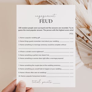 May include: A printable engagement game with the title "Engagement Feud". The game asks players to guess the most popular answers to 10 wedding-related questions.  The questions include: "Name a popular wedding gift", "Name things guests remember most about your wedding", "Name something no marriage ceremony would be complete without", "What is a bride's worst nightmare?", "Name something a perfect man doesn't do", "Name something a woman does right after a marriage proposal", "Name something the couple does at the wedding ceremony", "Name something you would hate to happen at your wedding", "Name a flower often seen at weddings", and "Name a popular honeymoon location".
