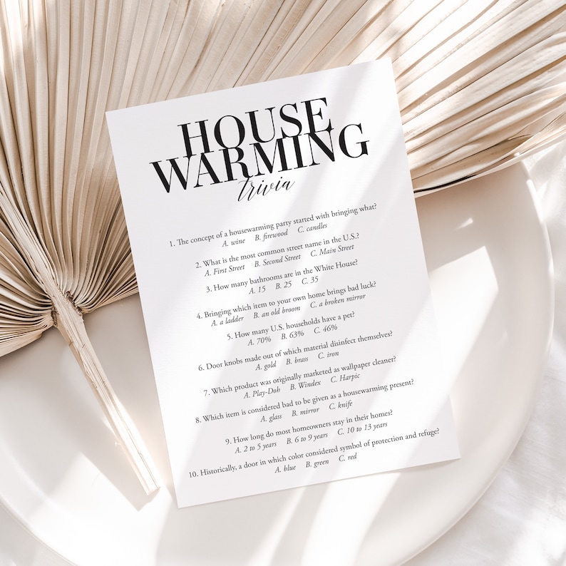 May include: A printable housewarming trivia game with 10 questions. The questions are about common housewarming party traditions, like bringing wine, the most common street name in the US, and the number of bathrooms in the White House.