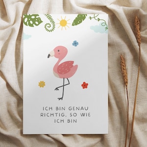 May include: A pink flamingo with a yellow beak and black legs stands on a white background with green leaves, a yellow sun, and blue and red flowers. The text "Ich bin genau richtig, so wie ich bin" is written below the flamingo.