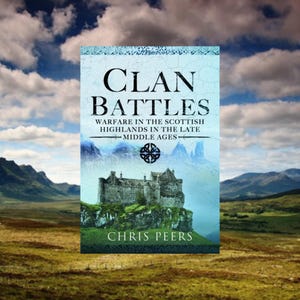 Clan Battles, Warfare in the Scottish Highlands in the Late Middle Ages, Author Chris Peers, Highland Clans, Scottish Book