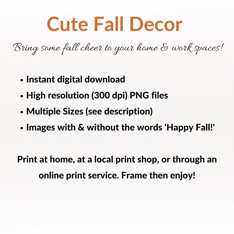 Op de afbeelding: Tekst die "Cute Fall Decor" en "Bring some fall cheer to your home & work spaces!" luidt.  Een lijst met opsommingstekens volgt: "Direct digitaal downloaden", "Hoge resolutie (300 dpi) PNG-bestanden", "Meerdere formaten (zie beschrijving)", "Afbeeldingen met en zonder de woorden 'Happy Fall!'".  De tekst gaat verder: "Print thuis, bij een lokale printshop of via een online printservice. Kader het vervolgens in en geniet ervan!"
