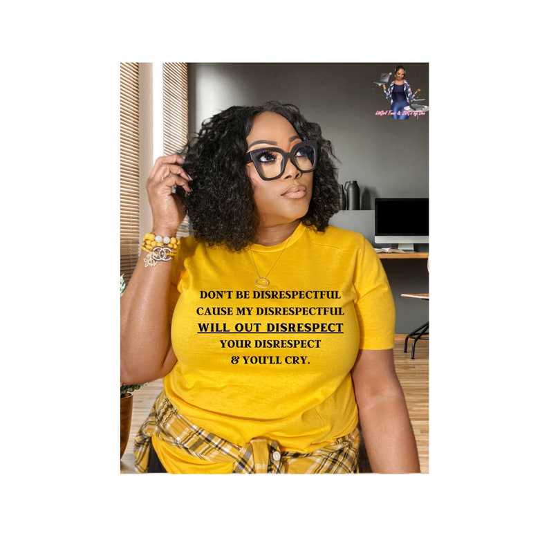 May include: A woman wearing a yellow t-shirt with the text "DON'T BE DISRESPECTFUL CAUSE MY DISRESPECTFUL WILL OUT DISRESPECT YOUR DISRESPECT & YOU'LL CRY."