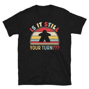 Is It Still Your Turn Funny Board Game Gift Boardgame Lover T-Shirt- funny meeple design for worker replacements and area control- geek tee