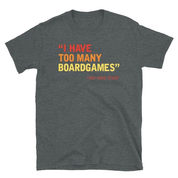 I Have Too Many Boardgames Said No One Ever T Shirt I Have Too Many Boardgames Said No One Ever T Shirt