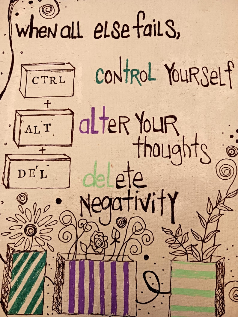 May include: A hand-drawn illustration featuring the text "when all else fails, control yourself, alter your thoughts, delete negativity" alongside three rectangular boxes labeled "CTRL", "ALT", and "DEL" and three patterned flower pots.