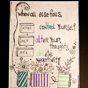 May include: Hand-drawn illustration with the text "When all else fails, control yourself, alter your thoughts, delete negativity."  The text is written in a computer keyboard style with the words "control", "alter", and "delete" highlighted in different colors.  The illustration includes three potted plants with striped pots.