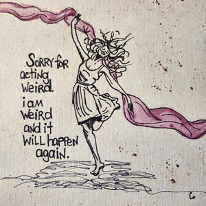 Può includere: Un disegno a inchiostro su tela raffigura una figura danzante con capelli fluenti e un tessuto drappeggiato. Il testo recita: "Scusa per essermi comportato in modo strano. Sono strano e succederà di nuovo". L'opera d'arte ha uno stile stravagante ed espressivo con uno sfondo neutro.