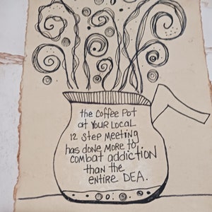 May include: Hand-drawn illustration of a coffee pot with steam and text. The text reads: "the Coffee Pot at YOUR LOCAL 12 step Meeting has done MORE to combat addiction than the entire DEA."