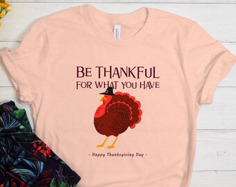 Be Thankful For What You Have Shirt, Thanksgiving Shirt, Thankful Shirt, Grateful Shirt, Family Shirt, Thanksgiving Gift, Happy Thanksgiving