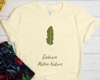 Embrace Mother Nature Shirt, Nature Shirt, Leaf Shirt, Plant Tshirt, Plants, Life, Outdoors