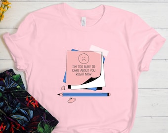 I'm Too Busy To Care About You Right Now Shirt, Funny Shirt, Funny Quotes Shirt, Sarcastic Shirt, Sarcasm Shirt, I Don't Care, Funny Gift